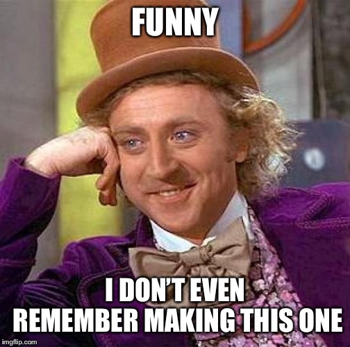 Creepy Condescending Wonka Meme | FUNNY I DON’T EVEN REMEMBER MAKING THIS ONE | image tagged in memes,creepy condescending wonka | made w/ Imgflip meme maker