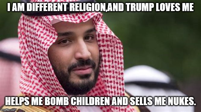 I AM DIFFERENT RELIGION,AND TRUMP LOVES ME HELPS ME BOMB CHILDREN AND SELLS ME NUKES. | made w/ Imgflip meme maker