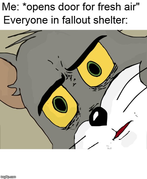 Unsettled Tom | Me: *opens door for fresh air"; Everyone in fallout shelter: | image tagged in memes,unsettled tom | made w/ Imgflip meme maker