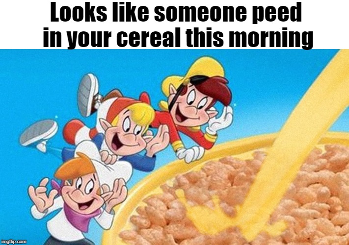 Looks like someone peed in your cereal this morning | made w/ Imgflip meme maker