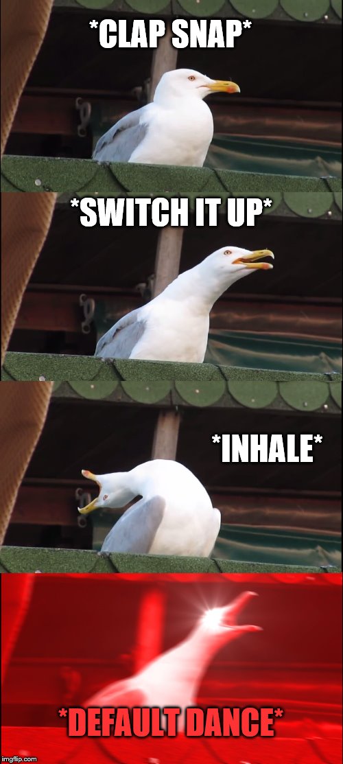 Inhaling Seagull | *CLAP SNAP*; *SWITCH IT UP*; *INHALE*; *DEFAULT DANCE* | image tagged in memes,inhaling seagull | made w/ Imgflip meme maker
