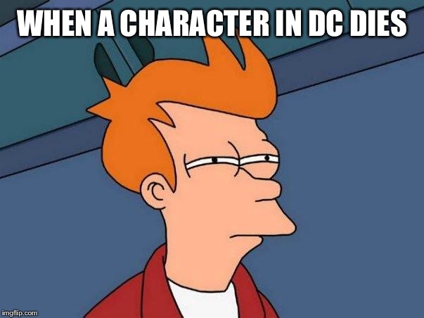 skeptical fry | WHEN A CHARACTER IN DC DIES | image tagged in skeptical fry | made w/ Imgflip meme maker