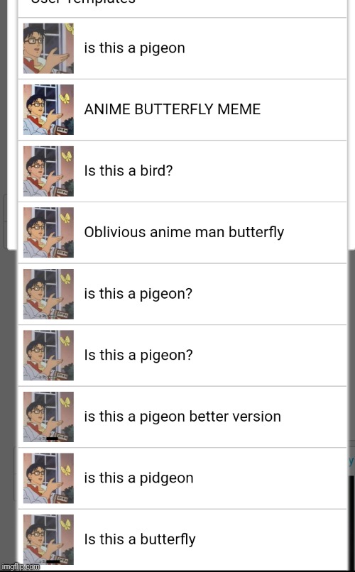 Too many of the same templates, with slightly altered names. Should we get rid of some of them? | . | image tagged in memes,meme template,the daily struggle imgflip edition,anime butterfly meme,is this a pigeon,confused dafuq jack sparrow what | made w/ Imgflip meme maker