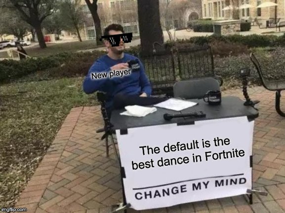 Change My Mind | New player; The default is the best dance
in Fortnite | image tagged in memes,change my mind | made w/ Imgflip meme maker