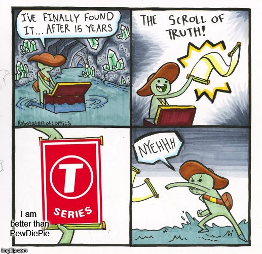 The Scroll Of Truth | I am better than PewDiePie | image tagged in memes,the scroll of truth | made w/ Imgflip meme maker