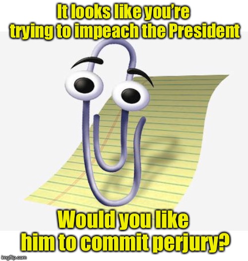 Microsoft Office: Democrat Edition 2019 | It looks like you’re trying to impeach the President; Would you like him to commit perjury? | image tagged in microsoft paperclip,memes,perjury,impeachment | made w/ Imgflip meme maker