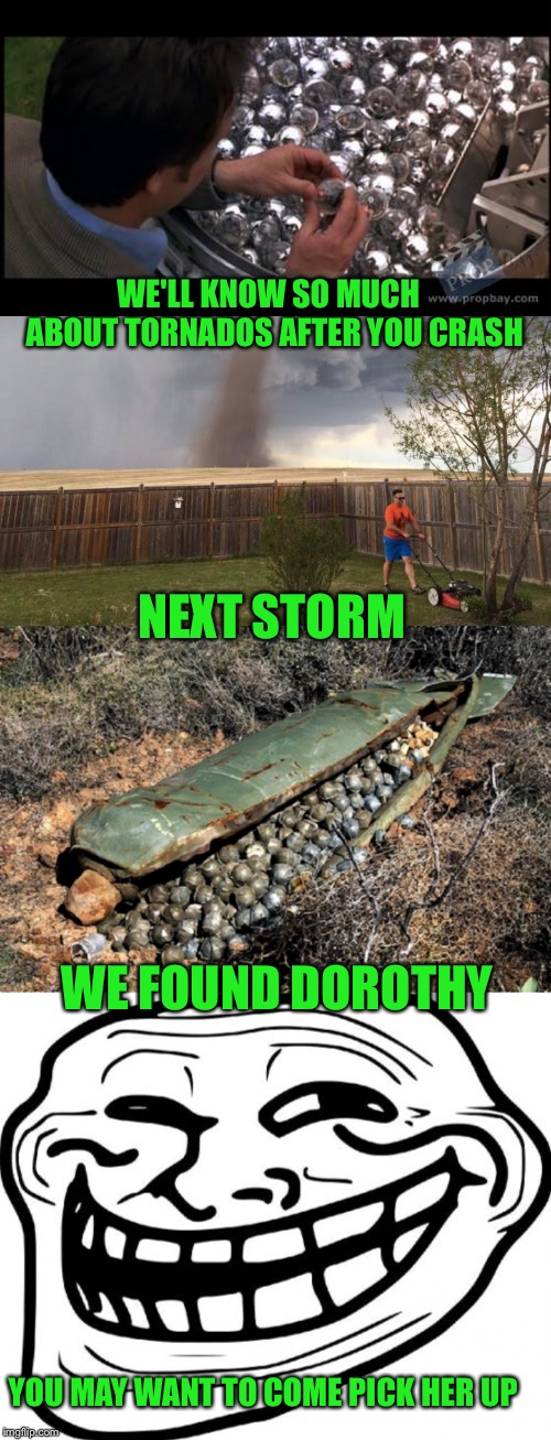 What, can't blame someone for trying | WE'LL KNOW SO MUCH  ABOUT TORNADOS AFTER YOU CRASH; NEXT STORM; WE FOUND DOROTHY; YOU MAY WANT TO COME PICK HER UP | image tagged in memes,troll face,tornado lawn mower | made w/ Imgflip meme maker