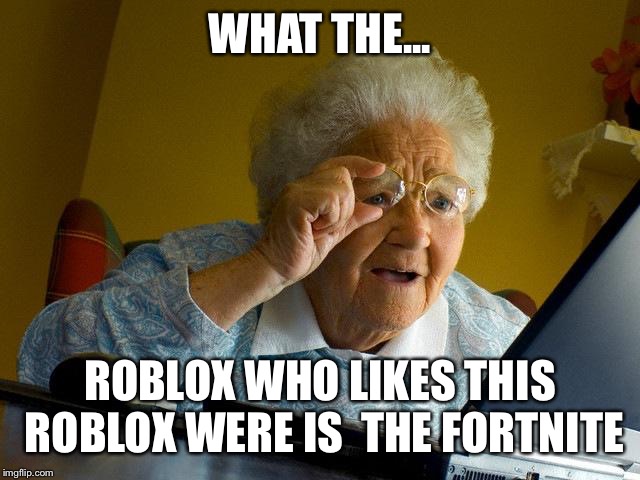 Grandma Finds The Internet | WHAT THE... ROBLOX WHO LIKES THIS ROBLOX WERE IS  THE FORTNITE | image tagged in memes,grandma finds the internet | made w/ Imgflip meme maker