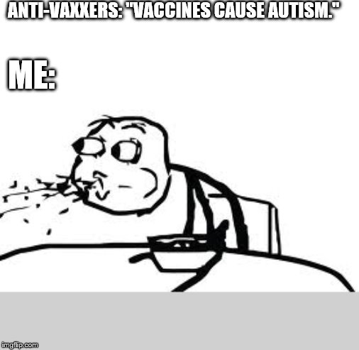 Cereal Guy Spitting Meme | ANTI-VAXXERS: "VACCINES CAUSE AUTISM."; ME: | image tagged in memes,cereal guy spitting | made w/ Imgflip meme maker