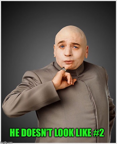 Dr Evil Meme | HE DOESN’T LOOK LIKE #2 | image tagged in memes,dr evil | made w/ Imgflip meme maker