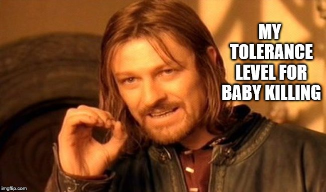 One Does Not Simply | MY TOLERANCE LEVEL FOR BABY KILLING | image tagged in memes,one does not simply | made w/ Imgflip meme maker