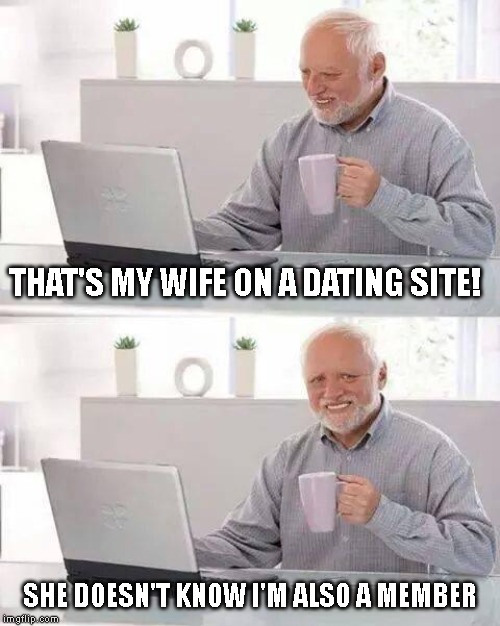 It's O.K. See Won't Recognize My Dick Pic. | THAT'S MY WIFE ON A DATING SITE! SHE DOESN'T KNOW I'M ALSO A MEMBER | image tagged in hide the pain harold | made w/ Imgflip meme maker