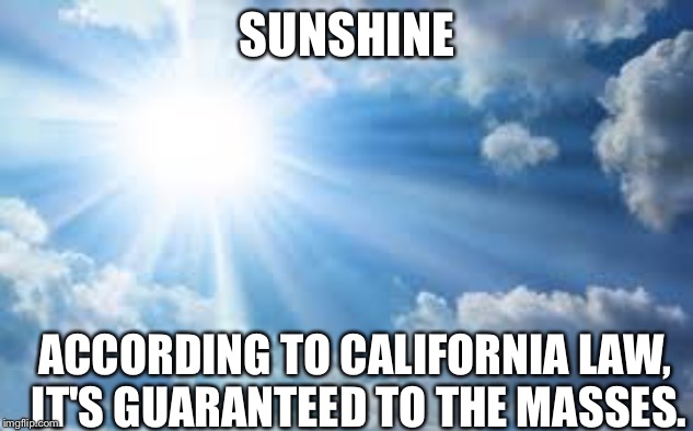 Sunshine is guaranteed to the masses. | SUNSHINE; ACCORDING TO CALIFORNIA LAW, IT'S GUARANTEED TO THE MASSES. | image tagged in sunshine sky,california,aprilfoolsweek | made w/ Imgflip meme maker