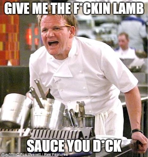 Chef Gordon Ramsay Meme | GIVE ME THE F*CKIN LAMB; SAUCE YOU D*CK | image tagged in memes,chef gordon ramsay | made w/ Imgflip meme maker