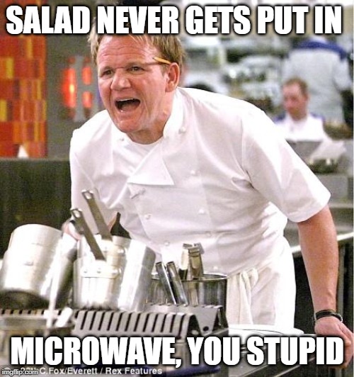 Chef Gordon Ramsay | SALAD NEVER GETS PUT IN; MICROWAVE, YOU STUPID | image tagged in memes,chef gordon ramsay | made w/ Imgflip meme maker