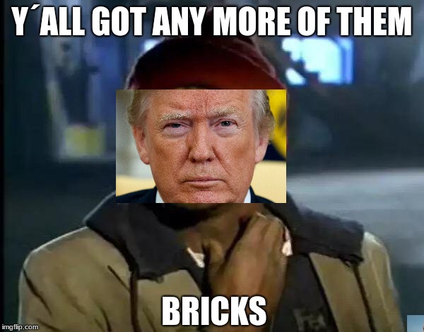 Y'all Got Any More Of That Meme | Y´ALL GOT ANY MORE OF THEM; BRICKS | image tagged in memes,y'all got any more of that | made w/ Imgflip meme maker