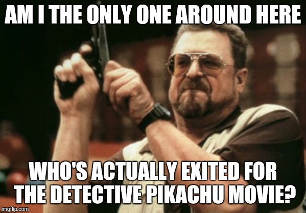 It actually looks promising! The Sonic movie on the other hand... | AM I THE ONLY ONE AROUND HERE; WHO'S ACTUALLY EXITED FOR THE DETECTIVE PIKACHU MOVIE? | image tagged in memes,am i the only one around here,detective pikachu,pikachu,pokemon,movie | made w/ Imgflip meme maker