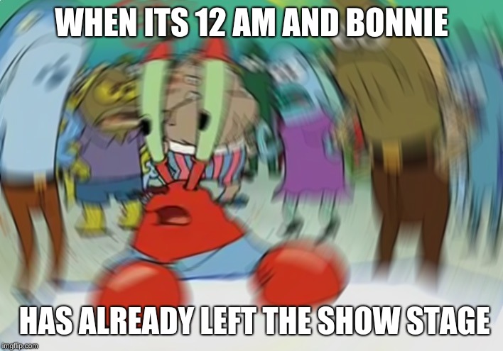 Mr Krabs Blur Meme Meme | WHEN ITS 12 AM AND BONNIE; HAS ALREADY LEFT THE SHOW STAGE | image tagged in memes,mr krabs blur meme | made w/ Imgflip meme maker