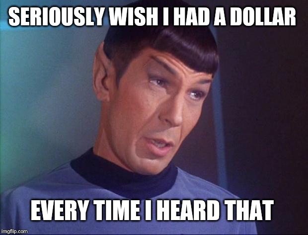 Spock | SERIOUSLY WISH I HAD A DOLLAR EVERY TIME I HEARD THAT | image tagged in spock | made w/ Imgflip meme maker
