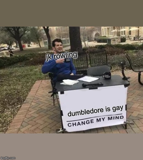 Change My Mind Meme | jk rowling; dumbledore is gay | image tagged in memes,change my mind | made w/ Imgflip meme maker