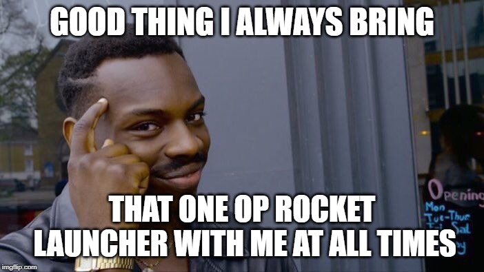 Roll Safe Think About It Meme | GOOD THING I ALWAYS BRING; THAT ONE OP ROCKET LAUNCHER WITH ME AT ALL TIMES | image tagged in memes,roll safe think about it | made w/ Imgflip meme maker