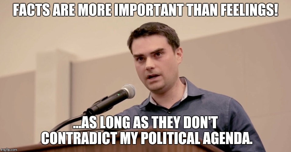 Ben Shapiro is a hypocritical moron. 'Nuff said. | FACTS ARE MORE IMPORTANT THAN FEELINGS! ...AS LONG AS THEY DON'T CONTRADICT MY POLITICAL AGENDA. | image tagged in ben shapiro,facts,feelings,stupid conservatives,funny,memes | made w/ Imgflip meme maker
