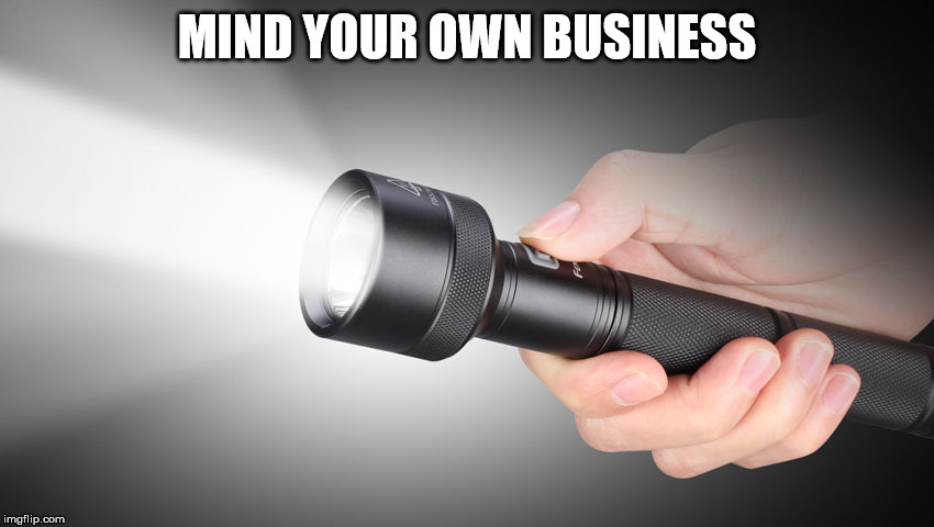 flashlight | MIND YOUR OWN BUSINESS | image tagged in flashlight | made w/ Imgflip meme maker
