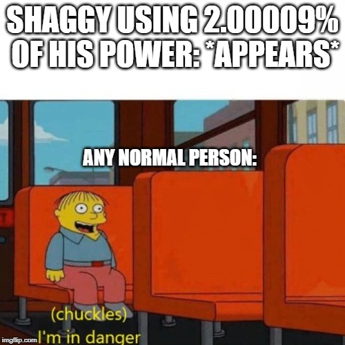 Chuckles, I’m in danger | SHAGGY USING 2.00009% OF HIS POWER: *APPEARS*; ANY NORMAL PERSON: | image tagged in chuckles im in danger | made w/ Imgflip meme maker