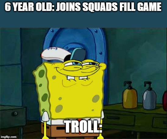 Don't You Squidward | 6 YEAR OLD: JOINS SQUADS FILL GAME; TROLL: | image tagged in memes,dont you squidward | made w/ Imgflip meme maker