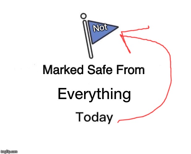 Marked Safe From | Not; Everything | image tagged in memes,marked safe from | made w/ Imgflip meme maker