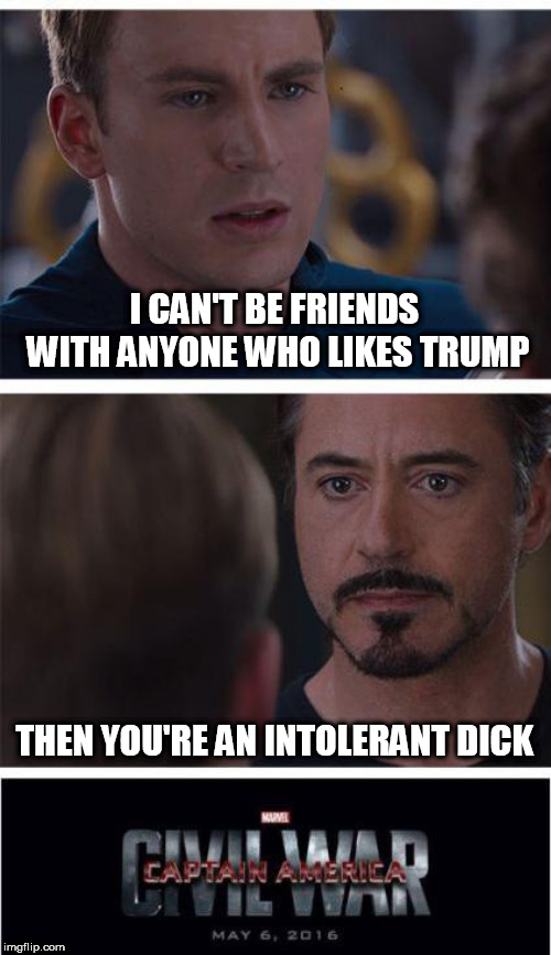 Marvel Civil War 1 | I CAN'T BE FRIENDS WITH ANYONE WHO LIKES TRUMP; THEN YOU'RE AN INTOLERANT DICK | image tagged in memes,marvel civil war 1 | made w/ Imgflip meme maker