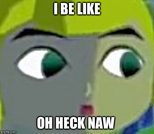 I BE LIKE OH HECK NAW | made w/ Imgflip meme maker