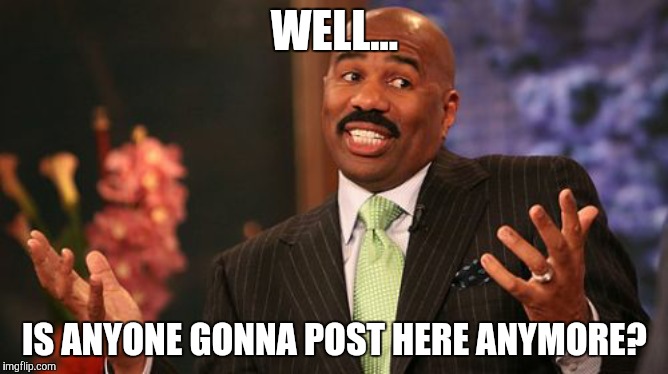 I found this stream while looking for Chosanwan's POF profile (it's gone btw). It looks like this stream's been abandoned. | WELL... IS ANYONE GONNA POST HERE ANYMORE? | image tagged in memes,steve harvey | made w/ Imgflip meme maker