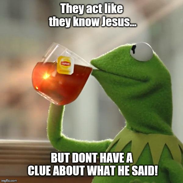 But That's None Of My Business | They act like they know Jesus... BUT DONT HAVE A CLUE ABOUT WHAT HE SAID! | image tagged in memes,but thats none of my business,kermit the frog | made w/ Imgflip meme maker