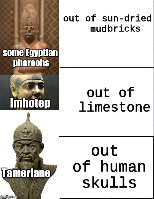 "What should pyramids be made out of?" | mud; some Egyptian pharaohs; Imhotep; Tamerlane | image tagged in memes,history | made w/ Imgflip meme maker