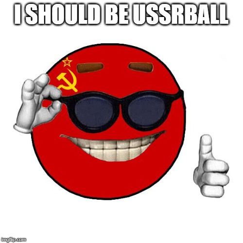 commie ball | I SHOULD BE USSRBALL | image tagged in commie ball | made w/ Imgflip meme maker