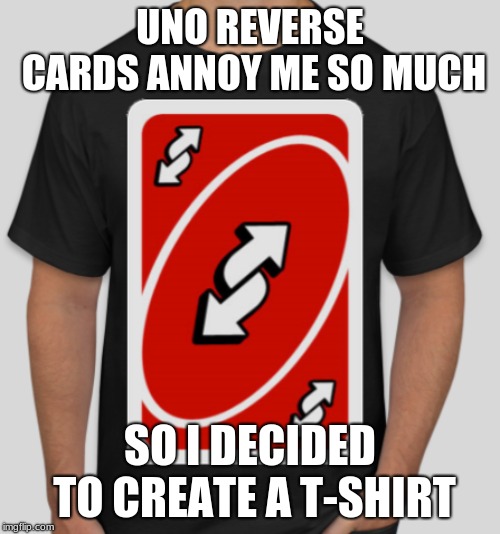 Uno Reverse Cards | UNO REVERSE CARDS ANNOY ME SO MUCH; SO I DECIDED TO CREATE A T-SHIRT | image tagged in memes,uno | made w/ Imgflip meme maker