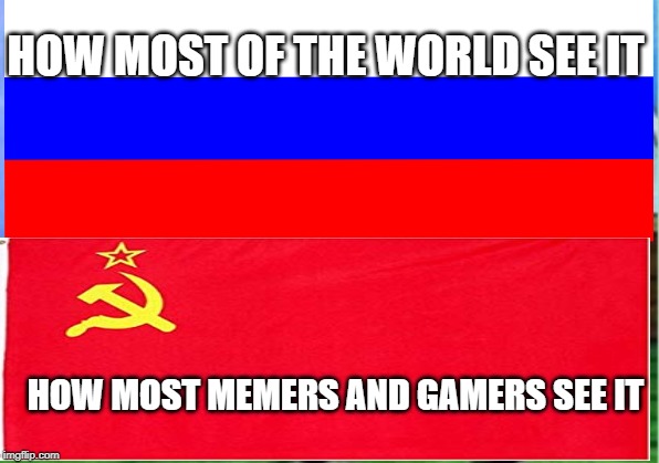 BLYAT | HOW MOST OF THE WORLD SEE IT; HOW MOST MEMERS AND GAMERS SEE IT | image tagged in russia,ussr,memes,gamers,random,imgflip | made w/ Imgflip meme maker