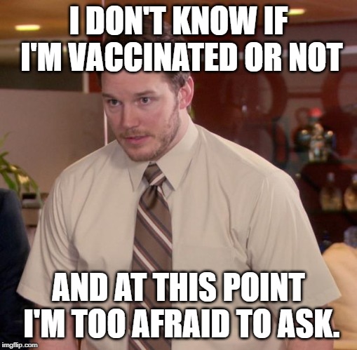 Don't know if I'm vaccinated | I DON'T KNOW IF I'M VACCINATED OR NOT; AND AT THIS POINT I'M TOO AFRAID TO ASK. | image tagged in memes,afraid to ask andy,vaccination | made w/ Imgflip meme maker