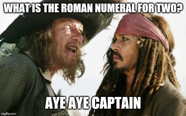 Barbosa And Sparrow | WHAT IS THE ROMAN NUMERAL FOR TWO? AYE AYE CAPTAIN | image tagged in memes,barbosa and sparrow | made w/ Imgflip meme maker