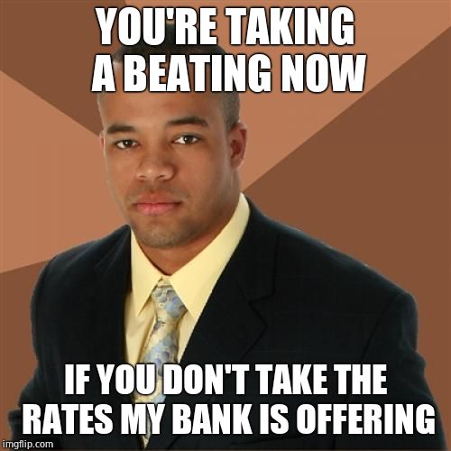 Successful Black Man | YOU'RE TAKING A BEATING NOW; IF YOU DON'T TAKE THE RATES MY BANK IS OFFERING | image tagged in memes,successful black man | made w/ Imgflip meme maker
