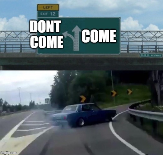 Car Drift Meme | COME; DONT COME | image tagged in car drift meme | made w/ Imgflip meme maker