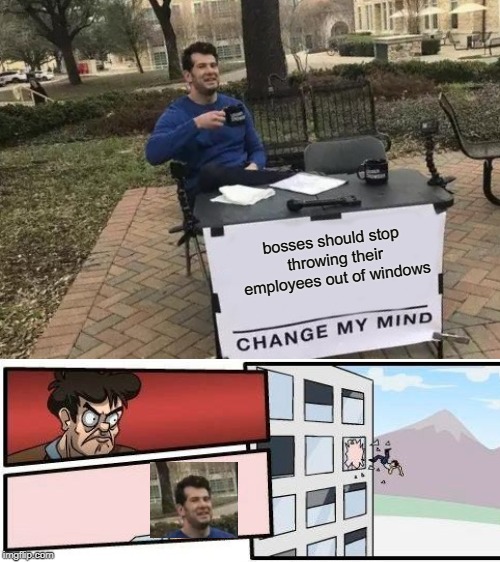 The change my mind guy should change his job | bosses should stop throwing their employees out of windows | image tagged in memes,change my mind,boardroom meeting suggestion | made w/ Imgflip meme maker