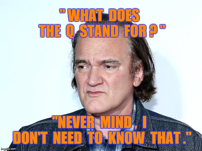 " WHAT  DOES  THE  Q  STAND  FOR ? " "NEVER  MIND ,  I  DON'T  NEED  TO  KNOW  THAT ." | made w/ Imgflip meme maker