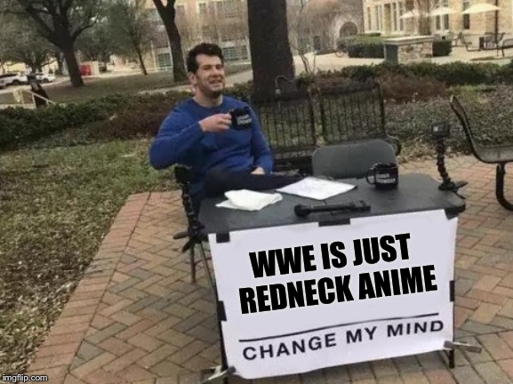 Change My Mind | WWE IS JUST REDNECK ANIME | image tagged in memes,change my mind | made w/ Imgflip meme maker