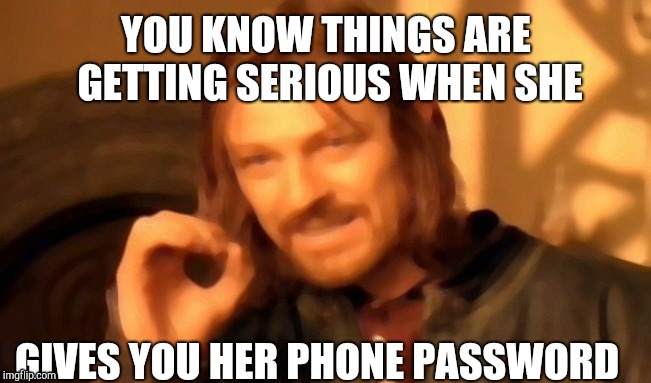 One Does Not Simply Meme | YOU KNOW THINGS ARE GETTING SERIOUS WHEN SHE; GIVES YOU HER PHONE PASSWORD | image tagged in memes,one does not simply | made w/ Imgflip meme maker