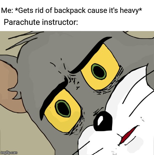 Unsettled Tom Meme | Me: *Gets rid of backpack cause it's heavy*; Parachute instructor: | image tagged in memes,unsettled tom | made w/ Imgflip meme maker
