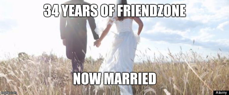 Marriage |  34 YEARS OF FRIENDZONE; NOW MARRIED | image tagged in marriage | made w/ Imgflip meme maker