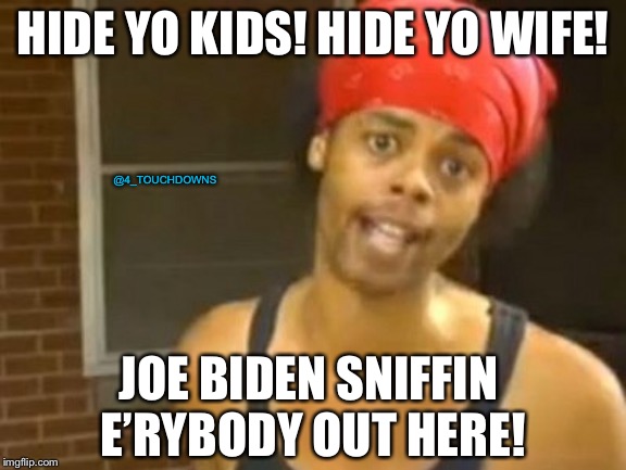 Creepy Uncle Joe | HIDE YO KIDS! HIDE YO WIFE! @4_TOUCHDOWNS; JOE BIDEN SNIFFIN E’RYBODY OUT HERE! | image tagged in hide yo kids hide yo wife,joe biden | made w/ Imgflip meme maker