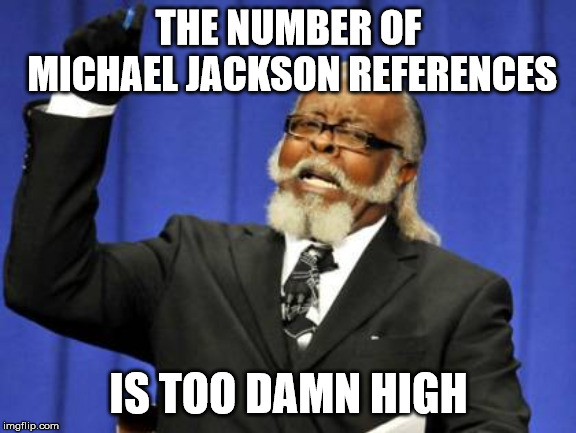 Too Damn High Meme | THE NUMBER OF MICHAEL JACKSON REFERENCES; IS TOO DAMN HIGH | image tagged in memes,too damn high | made w/ Imgflip meme maker